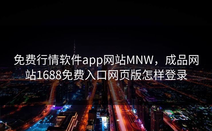 免费行情软件app网站MNW，成品网站1688免费入口网页版怎样登录