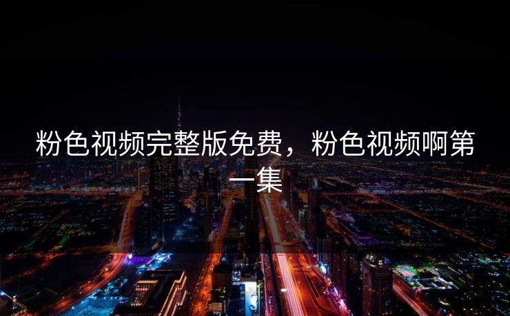 粉色视频完整版免费，粉色视频啊第一集