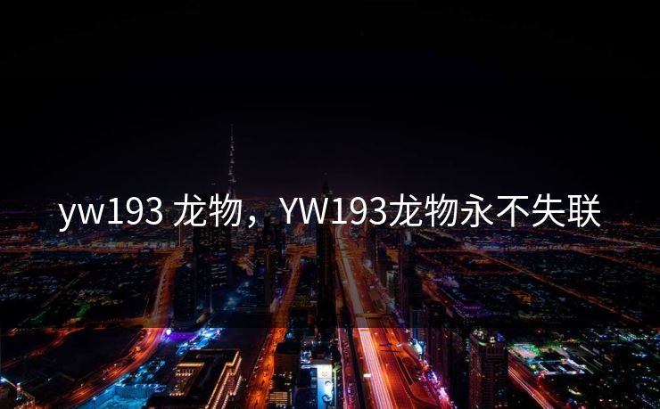 yw193 龙物，YW193龙物永不失联