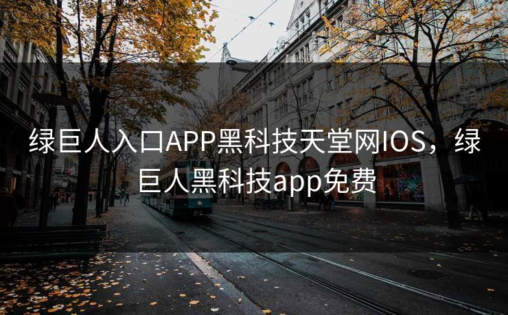 绿巨人入口APP黑科技天堂网IOS,绿巨人黑科技app免费 第1张 绿巨人入口APP黑科技天堂网IOS,绿巨人黑科技app免费 第1张