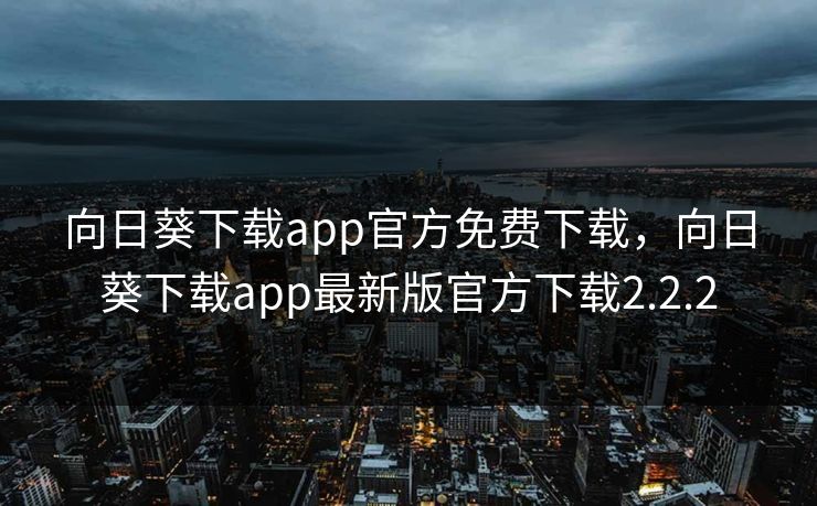 向日葵下载app官方免费下载,向日葵下载app最新版官方下载2.2.2 第1张 向日葵下载app官方免费下载,向日葵下载app最新版官方下载2.2.2 第1张