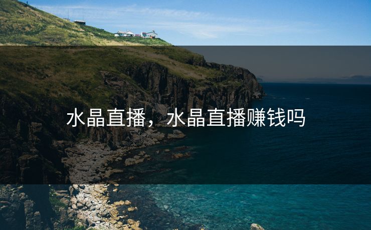 水晶直播，水晶直播赚钱吗