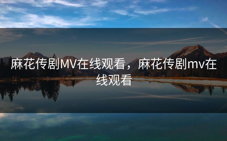 麻花传剧MV在线观看，麻花传剧mv在线观看