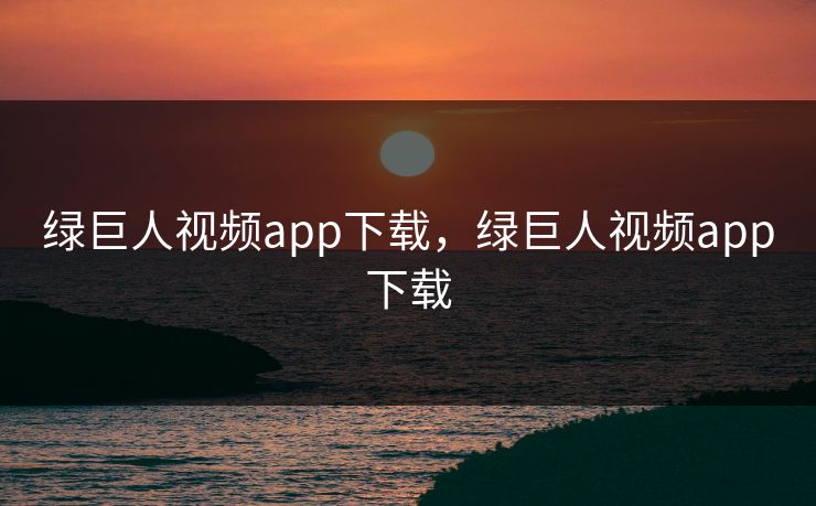 绿巨人视频app下载,绿巨人视频app下载 绿巨人视频app下载,绿巨人视频app下载