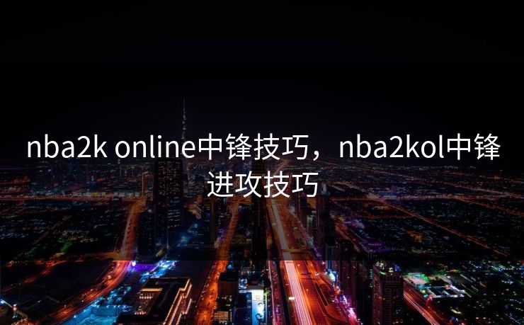nba2k online中锋技巧，nba2kol中锋进攻技巧