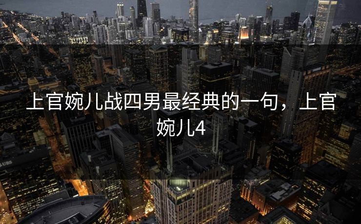 上官婉儿战四男最经典的一句,上官婉儿4 上官婉儿战四男最经典的一句,上官婉儿4