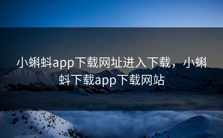 小蝌蚪app下载网址进入下载,小蝌蚪下载app下载网站 小蝌蚪app下载网址进入下载,小蝌蚪下载app下载网站