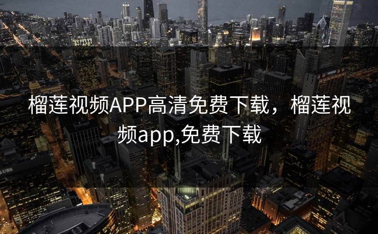 榴莲视频APP高清免费下载，榴莲视频app,免费下载
