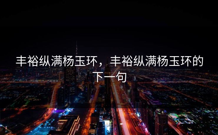 丰裕纵满杨玉环，丰裕纵满杨玉环的下一句