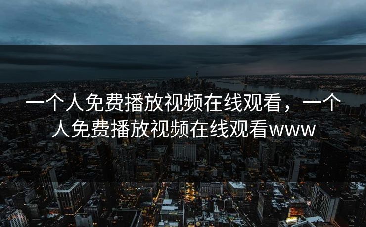 一个人免费播放视频在线观看,一个人免费播放视频在线观看www 一个人免费播放视频在线观看,一个人免费播放视频在线观看www