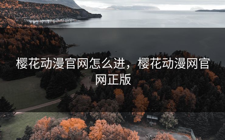 樱花动漫官网怎么进,樱花动漫网官网正版 樱花动漫官网怎么进,樱花动漫网官网正版