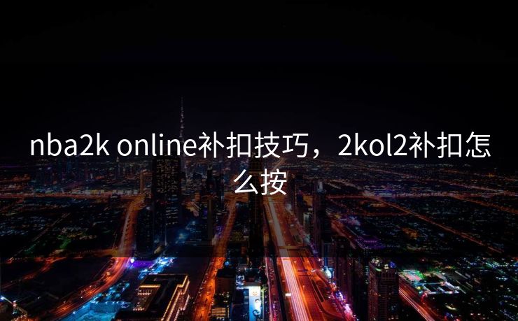 nba2k online补扣技巧,2kol2补扣怎么按