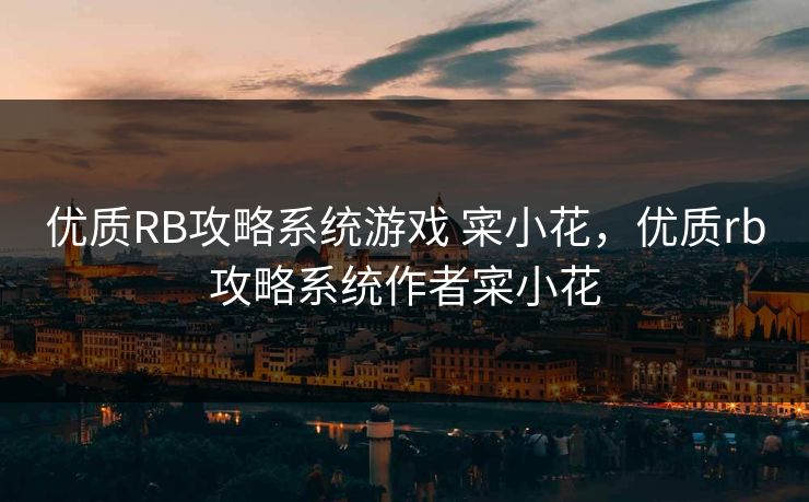 优质RB攻略系统游戏 寀小花，优质rb攻略系统作者寀小花