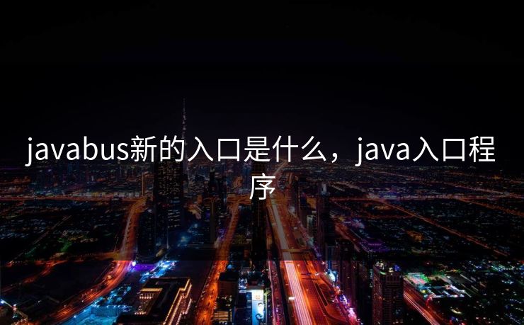 javabus新的入口是什么，java入口程序
