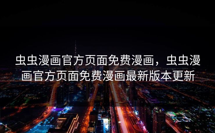 虫虫漫画官方页面免费漫画,虫虫漫画官方页面免费漫画最新版本更新 虫虫漫画官方页面免费漫画,虫虫漫画官方页面免费漫画最新版本更新