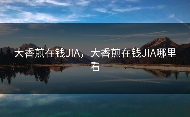 大香煎在钱JIA,大香煎在钱JIA哪里看