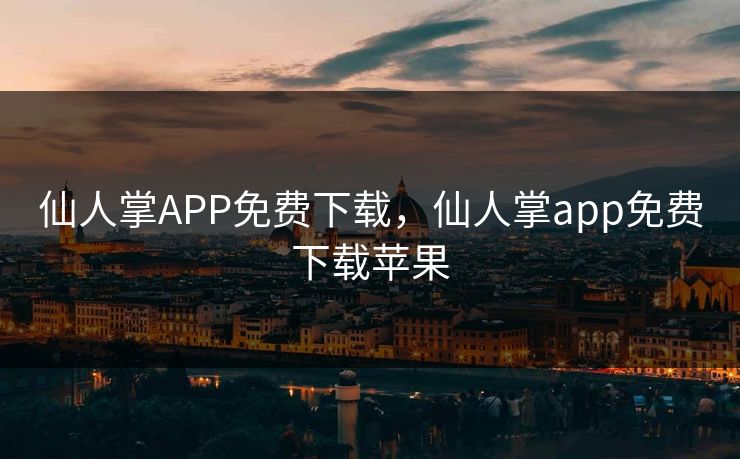 仙人掌APP免费下载，仙人掌app免费下载苹果