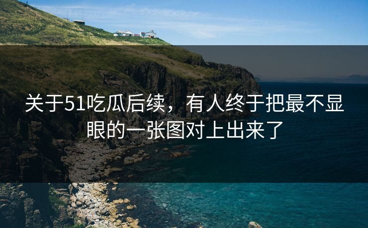 关于51吃瓜后续，有人终于把最不显眼的一张图对上出来了